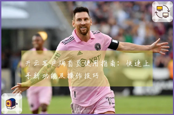 开云客户端首页使用指南：快速上手新功能及操作技巧