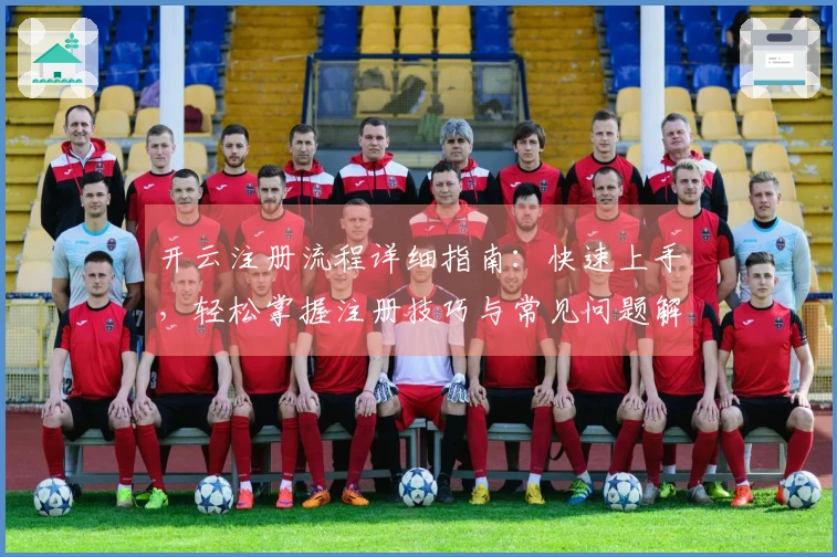 开云注册流程详细指南：快速上手，轻松掌握注册技巧与常见问题解答