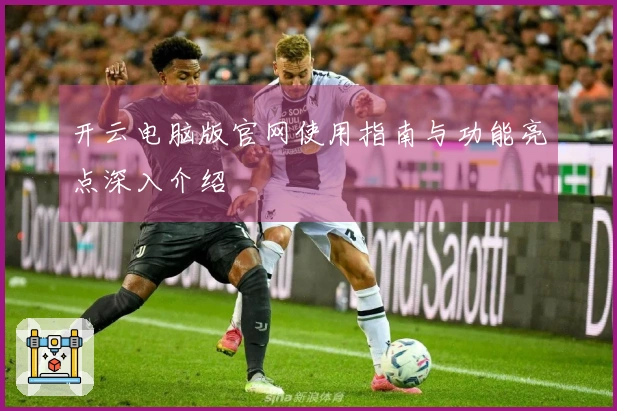 开云电脑版官网使用指南与功能亮点深入介绍