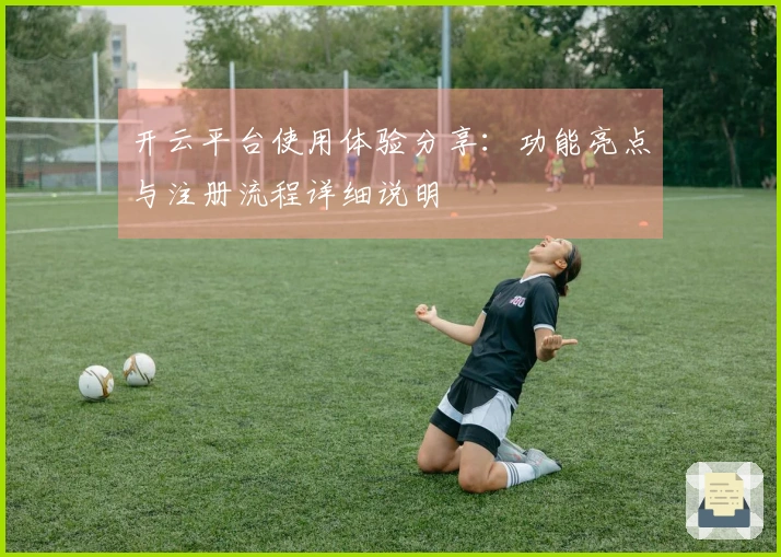 开云平台使用体验分享：功能亮点与注册流程详细说明