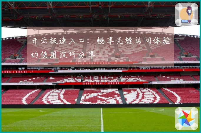 开云极速入口：畅享无缝访问体验的使用技巧分享