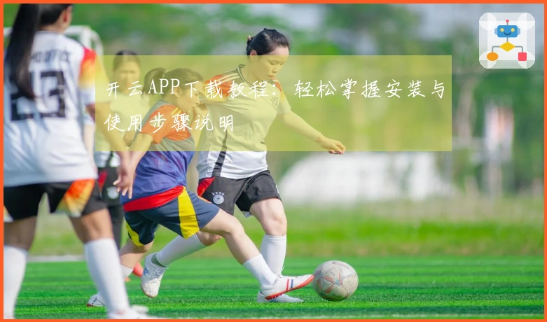 开云APP下载教程：轻松掌握安装与使用步骤说明