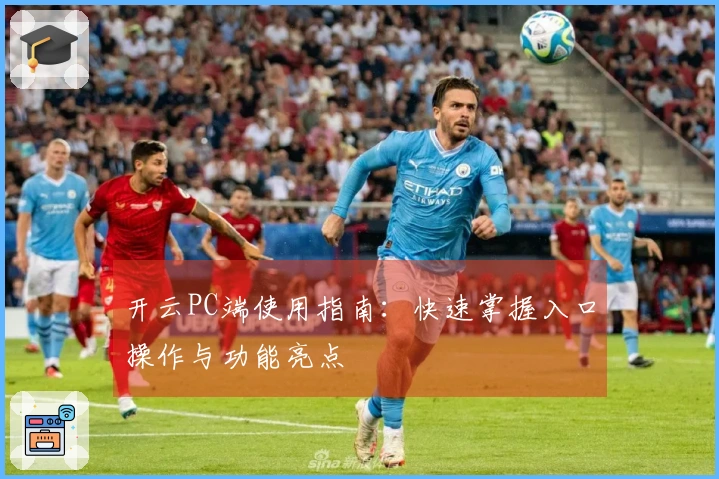 开云PC端使用指南：快速掌握入口操作与功能亮点