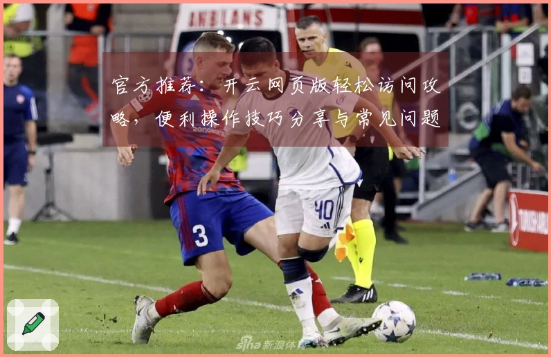 官方推荐:开云网页版轻松访问攻略,便利操作技巧分享与常见问题解答