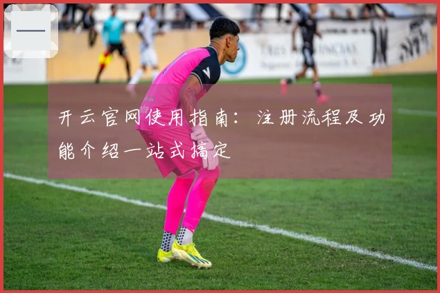 开云官网使用指南：注册流程及功能介绍一站式搞定