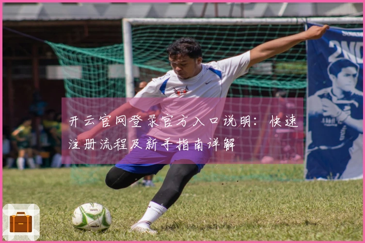 开云官网登录官方入口说明：快速注册流程及新手指南详解
