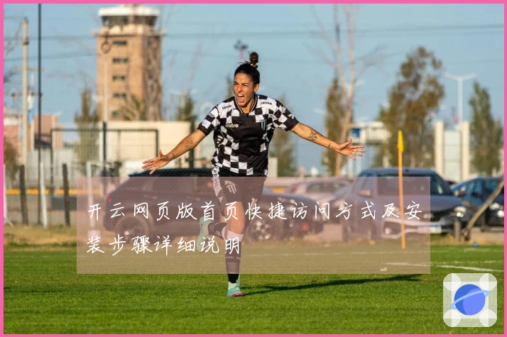 开云网页版首页快捷访问方式及安装步骤详细说明