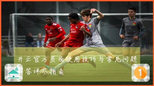 开云官方页面使用技巧与常见问题解答详尽指南