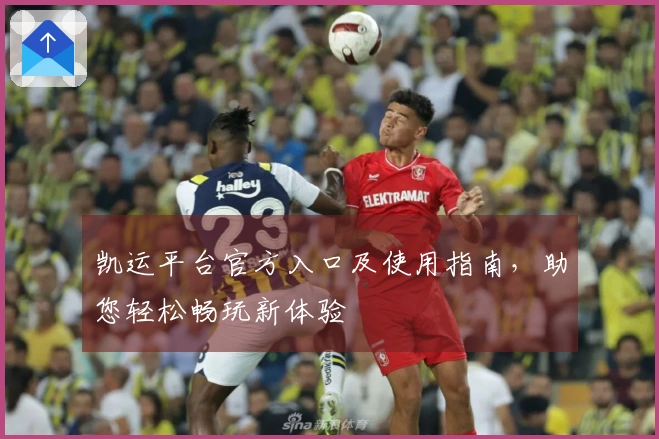 凯运平台官方入口及使用指南,助您轻松畅玩新体验