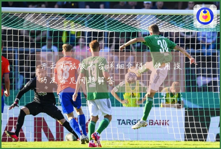 开云电脑版平台详细介绍：使用技巧及常见问题解答