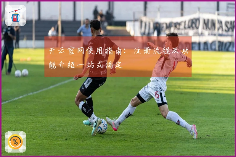 开云官网使用指南：注册流程及功能介绍一站式搞定