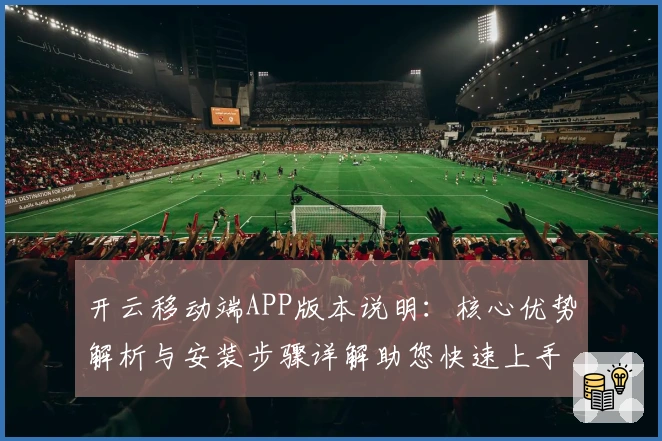 开云移动端APP版本说明：核心优势解析与安装步骤详解助您快速上手体验