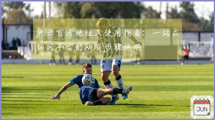 开云官方地址及使用指南：一站式访问平台的所有步骤说明