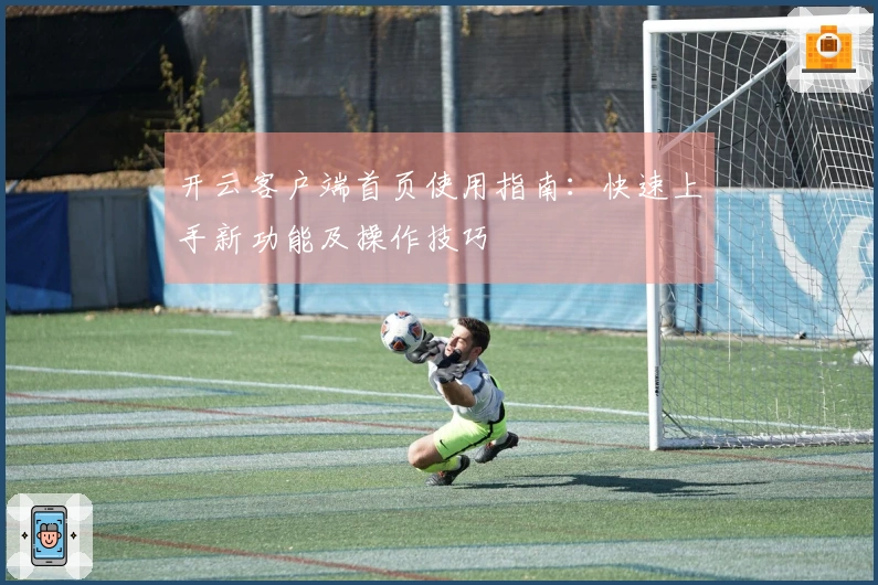 开云客户端首页使用指南：快速上手新功能及操作技巧